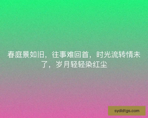 春庭景如旧，往事难回首，时光流转情未了，岁月轻轻染红尘
