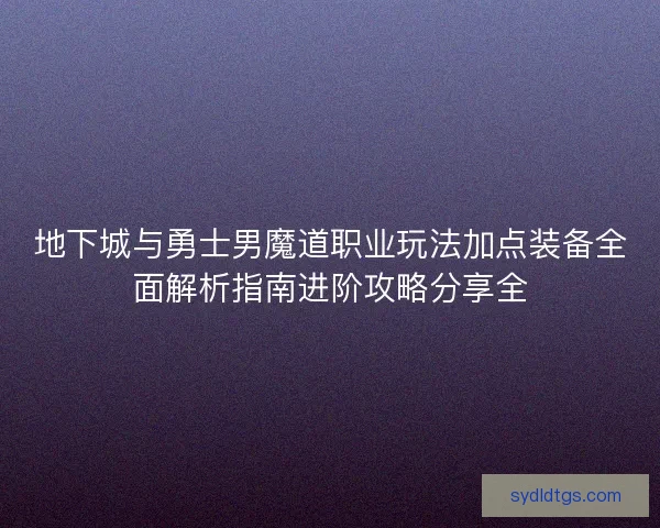 地下城与勇士男魔道职业玩法加点装备全面解析指南进阶攻略分享全