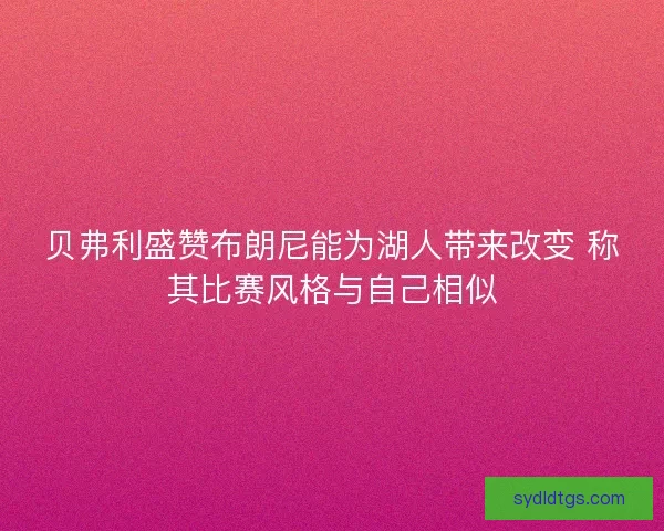 贝弗利盛赞布朗尼能为湖人带来改变 称其比赛风格与自己相似