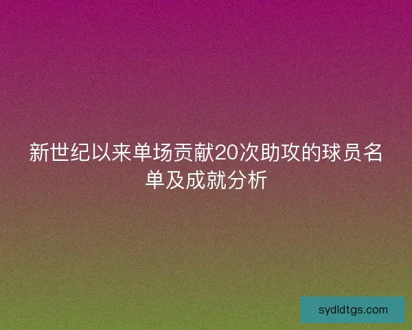新世纪以来单场贡献20次助攻的球员名单及成就分析