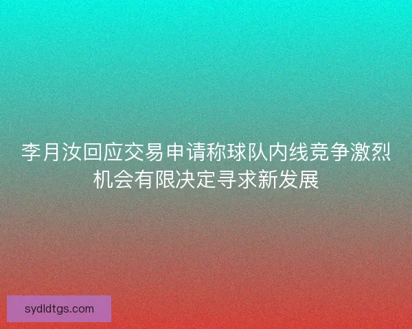 李月汝回应交易申请称球队内线竞争激烈机会有限决定寻求新发展