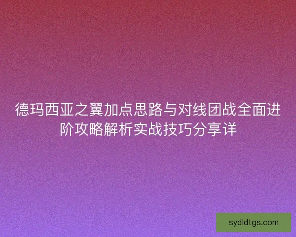 德玛西亚之翼加点思路与对线团战全面进阶攻略解析实战技巧分享详